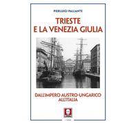 TRIESTE E LA VENEZIA GIULIA. DALL'IMPERO AUSTRO-UNGARICO ALL'ITALIA - PALLANTE