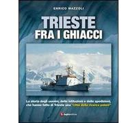 Trieste fra i ghiacci. La storia degli uomini, delle istituzioni e delle spedizioni che hanno fatto di Trieste una «città della ricerca polare»