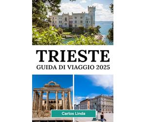 TRIESTE Guida di viaggio 2025: Scopri Trieste, la destinazione italiana da visitare con splendide coste, ricca storia e delizie culturali