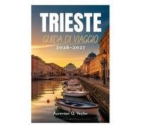 TRIESTE GUIDA DI VIAGGIO 2026-2027: La tua guida essenziale alla capitale adriatica d'Italia: consigli locali, itinerari perfetti, gastronomia, cultura, tesori nascosti e pianificazione pratica.