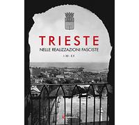 Trieste nelle realizzazioni fasciste. Opere pubbliche 1923-1935. Ediz. illustrata