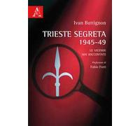 Trieste segreta 1945-49. Le vicende mai raccontate