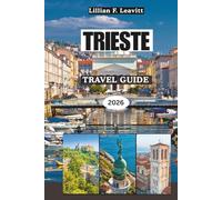 TRIESTE TRAVEL GUIDE 2026: Where Italy Meets the Adriatic with Coastal Charm, Imperial Elegance and Hidden Gateways Between Central Europe and the Mediterranean