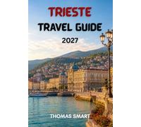 TRIESTE TRAVEL GUIDE 2027: Exploring Trieste’s History, Architecture, Adriatic Coast, Coffee Culture, Food, and Day Trips