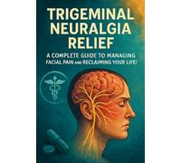 Trigeminal Neuralgia Relief: A Complete Guide to Managing Facial Pain and Reclaiming Your Life