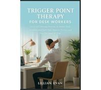 Trigger Point Therapy for Desk Workers: Quick Self-Massage Routines to Relieve Neck, Shoulder, and Back Pain, Improve Posture, and Stay Energized All Day