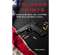 TRIGGER POINTS: The Intersection of Gun Culture, Laws, and the Public Health Impact of Gun Violence in America