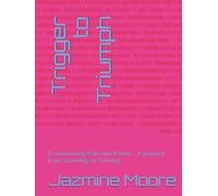 Trigger to Triumph: Transforming Pain into Power - A Journey from Surviving to Thriving