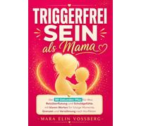 TRIGGERFREI SEIN ALS MAMA: Der 90-Sekunden-Plan bei Wut, Reizüberflutung und Schuldgefühlen, mit klaren Worten für hitzige Momente, zum Setzen von Grenzen und für neue Nähe nach Konflikten