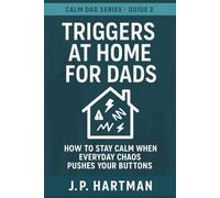TRIGGERS AT HOME FOR DADS: How to Stay Calm Through Everyday Parenting Battles