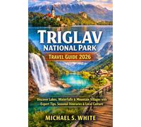 TRIGLAV NATIONAL PARK TRAVEL GUIDE 2026: Discover Lakes, Waterfalls & Mountain Villages with Expert Tips, Seasonal Itineraries & Local Culture
