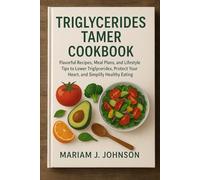 Triglycerides Tamer Cookbook: Flavorful Recipes, Meal Plans, and Lifestyle Tips to Lower Triglycerides, Protect Your Heart, and Simplify Healthy Eating