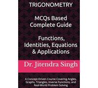 Trigonometry: MCQs Based Complete Guide- Functions, Identities, Equations & Applications: A Concept-Driven Course Covering Angles, Graphs, Triangles, Inverse Functions, and Real-World Problem Solving