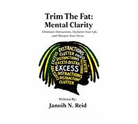 Trim The Fat: Mental Clarity: Eliminate Distractions, Declutter Your Life, and Sharpen Your Focus