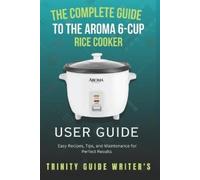 Trinity Guide Write The Complete Guide to the Aroma 6-Cup Rice Cook (Tascabile)