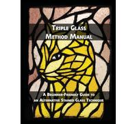 Triple Glass Method Manual: A Beginner-Friendly Guide to an Alternative Stained Glass Technique