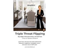 Triple Threat Flipping: How to Buy Right, Renovate Smart, and Sell Fast using My Proven Signature Blueprint