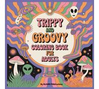 Trippy And Groovy Coloring Book For Adults: Psychedelic Art Featuring Psychedelic Mushrooms, Aliens, Magic Worlds And Optical Illusion Book For Stress Relief And Relaxation
