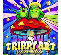 Trippy Art Coloring Book: Adults Coloring Pages Featuring Psychedelic Designs and Abstract Drawings of Animals, Mushrooms, Aliens and Magic for Relaxation and Stress Free