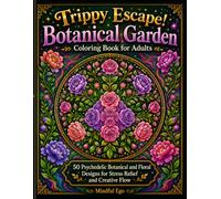 Trippy Escape! Botanical Garden Coloring Book for Adults: 50 Psychedelic Botanical and Floral Designs for Stress Relief and Creative Flow