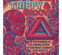 TRIPPY & GROOVY: A Psychedelic Coloring Book of Abstract Elements for Adults