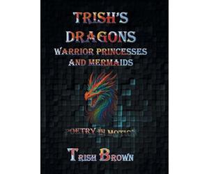 Trish's Dragons Warrior Princesses and Mermaids: Poetry in Motion