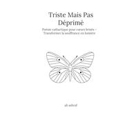 Triste Mais Pas Déprimé: Poésie cathartique pour c¿urs brisés - Transformer la souffrance en lumière