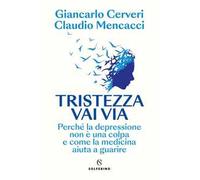 Tristezza vai via. Perché la depressione non è una colpa e come la medicina aiuta a guarire