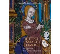 Trittici in smalto di Limoges del Museo del Bargello. Tre capolavori della collezione Carrand. Ediz. illustrata