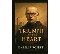 TRIUMPH OF THE HEART: The Heroic Life and Sacrifice of St. Maximilian Kolbe - A Profound Story of Faith, Selflessness, and Martyrdom in the Auschwitz Concentration Camp