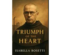 TRIUMPH OF THE HEART: The Heroic Life and Sacrifice of St. Maximilian Kolbe - A Profound Story of Faith, Selflessness, and Martyrdom in the Auschwitz Concentration Camp