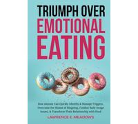 Triumph Over Emotional Eating: How Anyone Can Quickly Identify & Manage Triggers, Overcome the Shame of Bingeing, Combat Body Image Issues, & Transform Their Relationship with Food