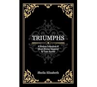 TRIUMPHS: A Fiction Collection of Short Stories Inspired by True Events