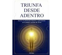 Triunfa desde adentro: Activa tu potencial interior y conviértete en tu mejor versión de Éxito.