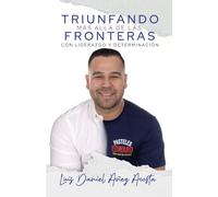 TRIUNFANDO MÁS ALLÁ DE LAS FRONTERAS CON LIDERAZGO Y DETERMINACIÓN: Sobrevivir a las crisis, Reinvención Empresarial, Servicio Al Cliente, Comenzar un Nuevo Negocio