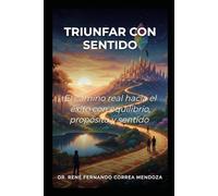 TRIUNFO CON SENTIDO: EL CAMINO REAL HACIA EL ÉXITO CON EQUILIBRIO, PROPÓSITO Y SENTIDO