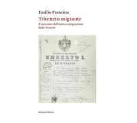 Triveneto migrante. Il racconto dell'antica emigrazione dalle Venezie - Fr...