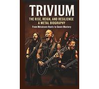 TRIVIUM THE RISE, REIGN, AND RESILIENCE A METAL BIOGRAPHY: From Metalcore Roots To Genre Mastery