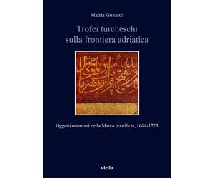 Trofei turcheschi sulla frontiera adriatica. Oggetti ottomani nella Marca pontif