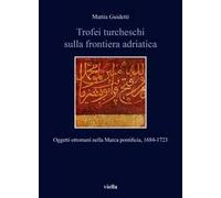 Trofei turcheschi sulla frontiera adriatica. Oggetti ottomani nella Marca pontificia, 1684-1723