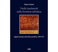 Trofei turcheschi sulla frontiera adriatica. Oggetti ottomani nella Marca ...