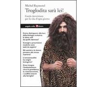 Troglodita sarà lei! Guida darwiniana per la vita d'ogni giorno
