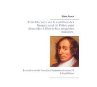 Trois discours sur la condition des grands suivi de prière pour demander à dieu le bon usage des maladies: Le seul texte de Pascal exclusivement consacré à la politique