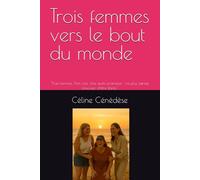 Trois femmes vers le bout du monde: "Trois femmes. Trois vies. Une seule promesse : ne plus jamais s’excuser d’être libres."