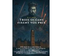 Trois océans fixent vos prix: Pourquoi l’Arctique, l’Atlantique et le Pacifique font-ou défont-la liberté et la prospérité du Canada : ports, câbles et flottes