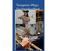 Trompeten-Pflege: Das Praxishandbuch: Der Kompakte Pflege-Ratgeber für ein langes Instrumenten Leben - inkl. Notfall-Tipps für Bühne und Probenraum.