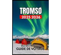 TROMSØ GUIDE DE VOYAGE 2025 2026: À la découverte de la nature, de la faune et des traditions culturelles du Nord
