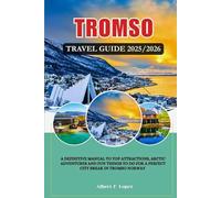 TROMSØ, NORWAY TRAVEL GUIDE 2025/2026: A Definitive Manual to Top Attractions, Arctic Adventures and Fun things to do for a Perfect City Break in Tromso, Norway.