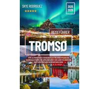 Tromsø Reiseführer 2025-2026: Ihr ultimatives Handbuch für Abenteuer in Nordlichtern, die Erkundung der Arktis und die authentischen norwegischen