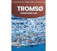TROMSØ REISEFÜHRER 2026: Erkunden Sie Norwegens arktisches Wunderland mit Nordlichtern, Mitternachtssonne, Fjorden, Tier- und Kulturschätzen im hohen Norden Europas